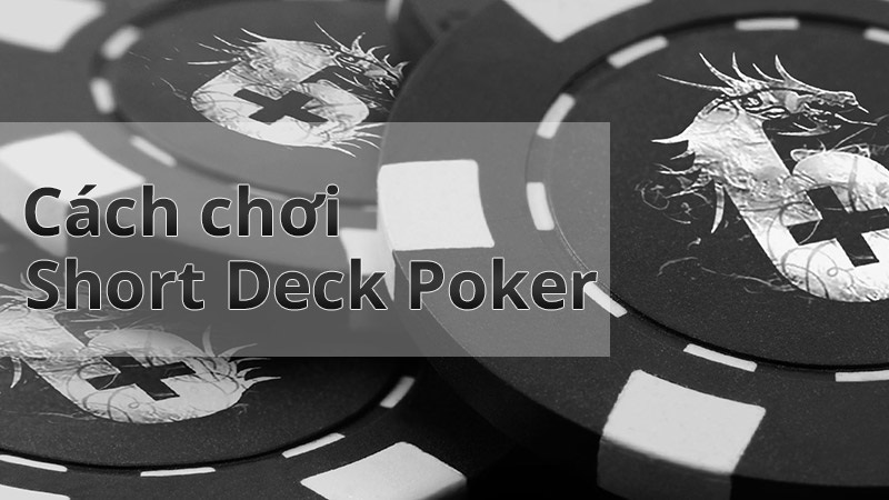 Cách chơi short deck poker như thế nào?